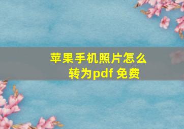 苹果手机照片怎么转为pdf 免费